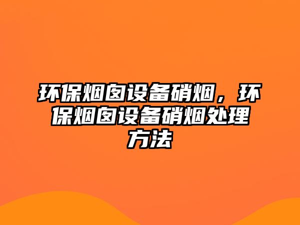 環(huán)保煙囪設(shè)備硝煙，環(huán)保煙囪設(shè)備硝煙處理方法