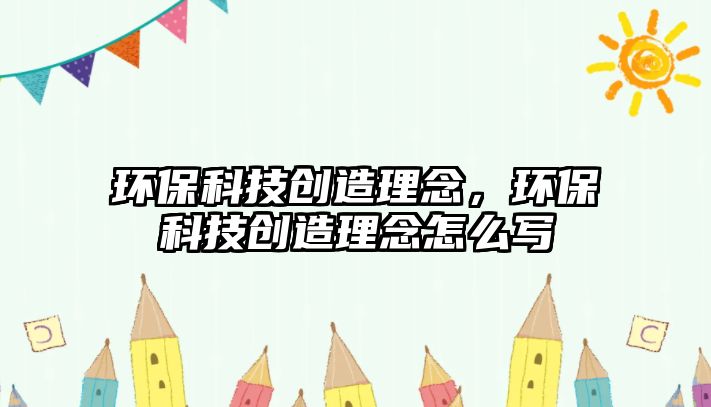 環(huán)保科技創(chuàng)造理念，環(huán)?？萍紕?chuàng)造理念怎么寫