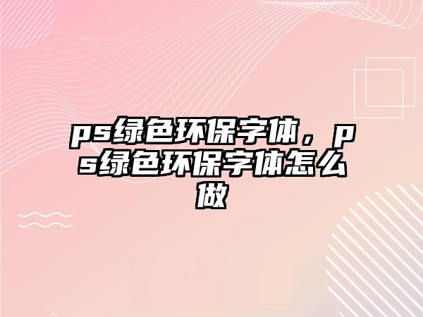 ps綠色環(huán)保字體，ps綠色環(huán)保字體怎么做