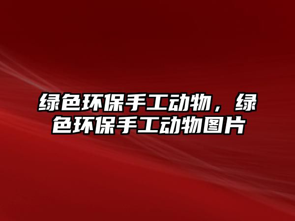 綠色環(huán)保手工動物，綠色環(huán)保手工動物圖片
