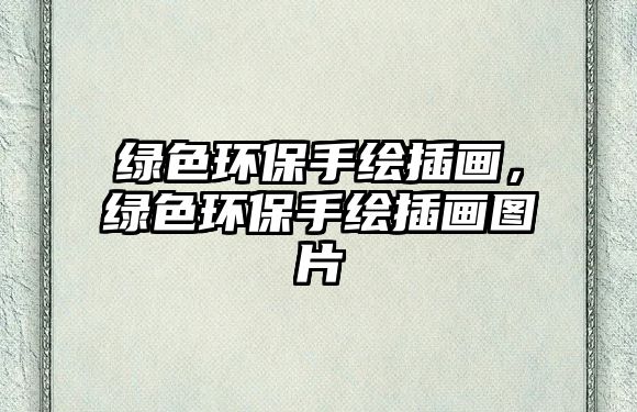 綠色環(huán)保手繪插畫(huà)，綠色環(huán)保手繪插畫(huà)圖片