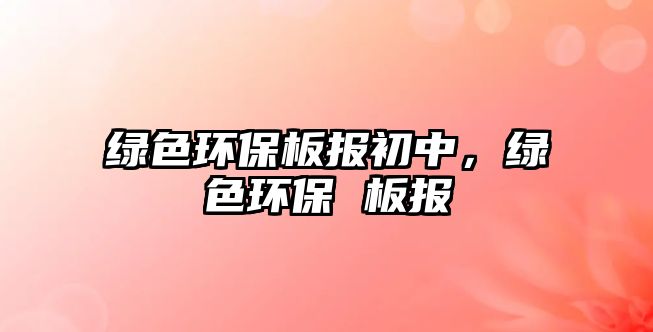 綠色環(huán)保板報初中，綠色環(huán)保 板報