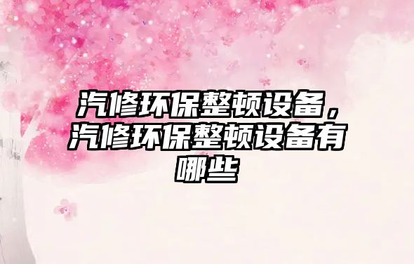 汽修環(huán)保整頓設(shè)備，汽修環(huán)保整頓設(shè)備有哪些