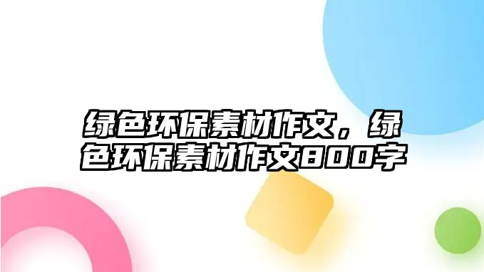 綠色環(huán)保素材作文，綠色環(huán)保素材作文800字