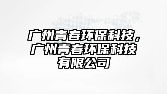 廣州青春環(huán)?？萍迹瑥V州青春環(huán)?？萍加邢薰?/> 
									</a>
									<h4 class=