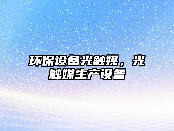 環(huán)保設(shè)備光觸媒，光觸媒生產(chǎn)設(shè)備