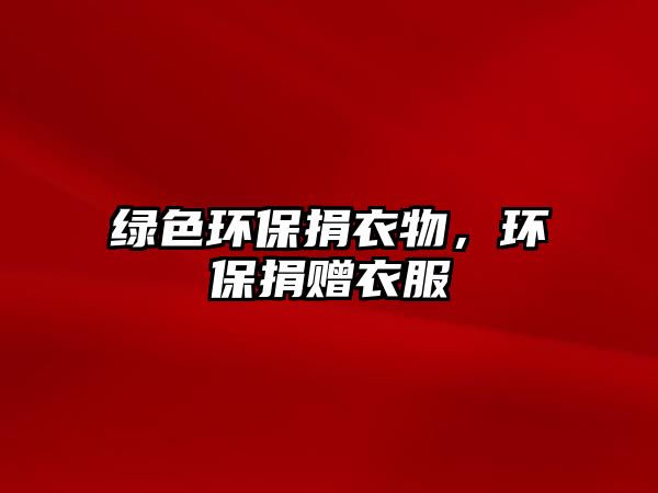 綠色環(huán)保捐衣物，環(huán)保捐贈衣服