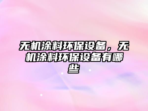 無機涂料環(huán)保設備，無機涂料環(huán)保設備有哪些