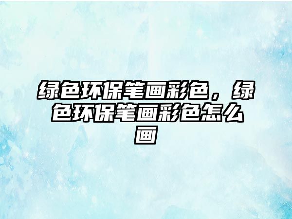 綠色環(huán)保筆畫(huà)彩色，綠色環(huán)保筆畫(huà)彩色怎么畫(huà)