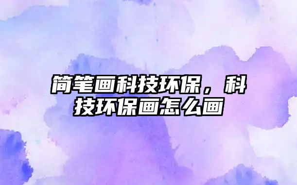 簡(jiǎn)筆畫科技環(huán)保，科技環(huán)保畫怎么畫