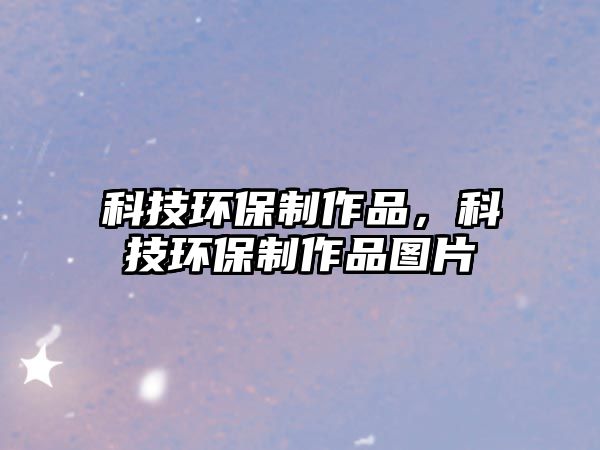 科技環(huán)保制作品，科技環(huán)保制作品圖片