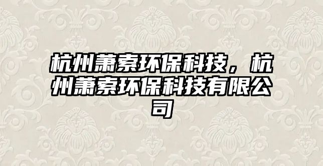 杭州蕭索環(huán)?？萍?，杭州蕭索環(huán)?？萍加邢薰? class=