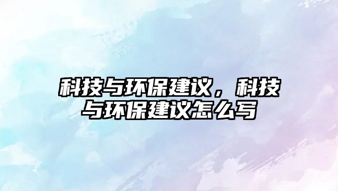 科技與環(huán)保建議，科技與環(huán)保建議怎么寫