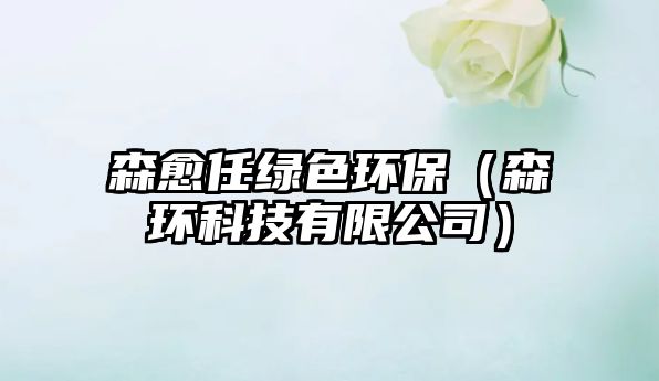 森愈任綠色環(huán)保（森環(huán)科技有限公司）