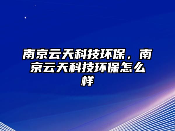 南京云天科技環(huán)保，南京云天科技環(huán)保怎么樣
