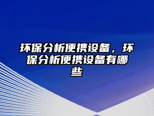 環(huán)保分析便攜設(shè)備，環(huán)保分析便攜設(shè)備有哪些