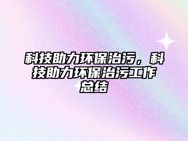 科技助力環(huán)保治污，科技助力環(huán)保治污工作總結