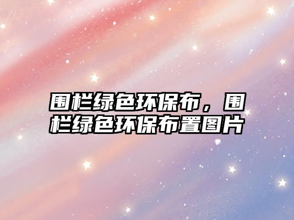 圍欄綠色環(huán)保布，圍欄綠色環(huán)保布置圖片