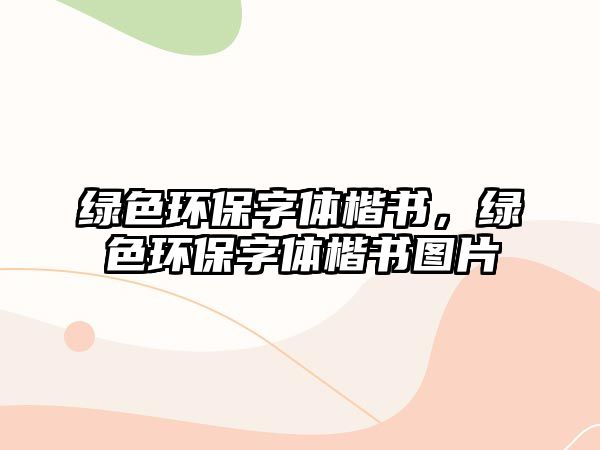 綠色環(huán)保字體楷書，綠色環(huán)保字體楷書圖片