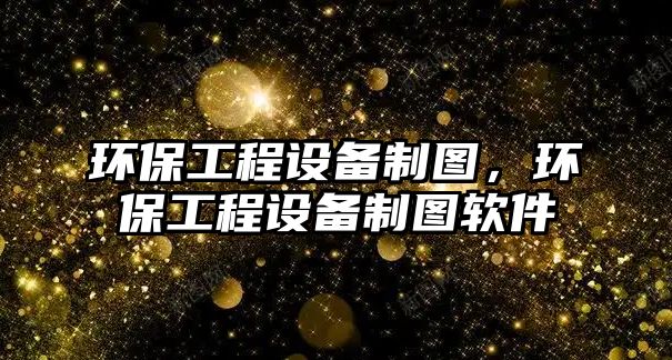 環(huán)保工程設(shè)備制圖，環(huán)保工程設(shè)備制圖軟件