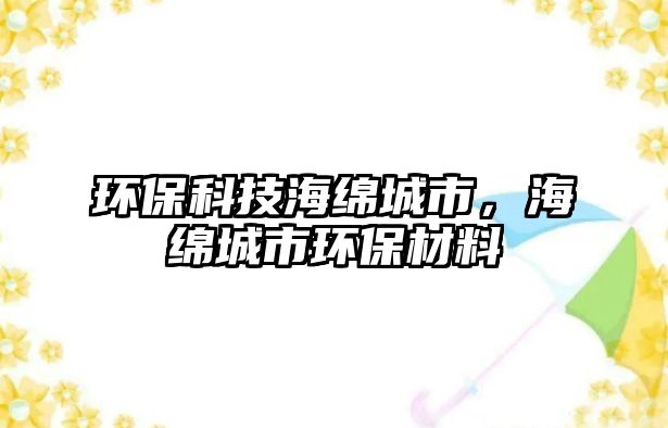 環(huán)?？萍己＞d城市，海綿城市環(huán)保材料