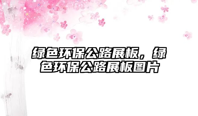 綠色環(huán)保公路展板，綠色環(huán)保公路展板圖片