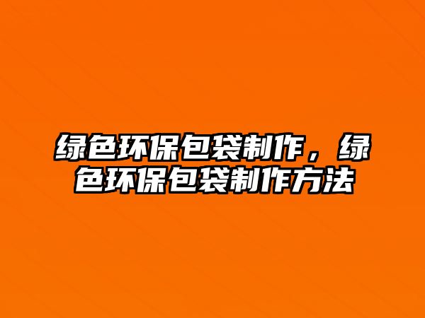 綠色環(huán)保包袋制作，綠色環(huán)保包袋制作方法