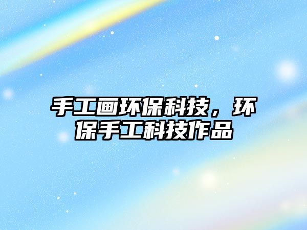 手工畫環(huán)?？萍迹h(huán)保手工科技作品