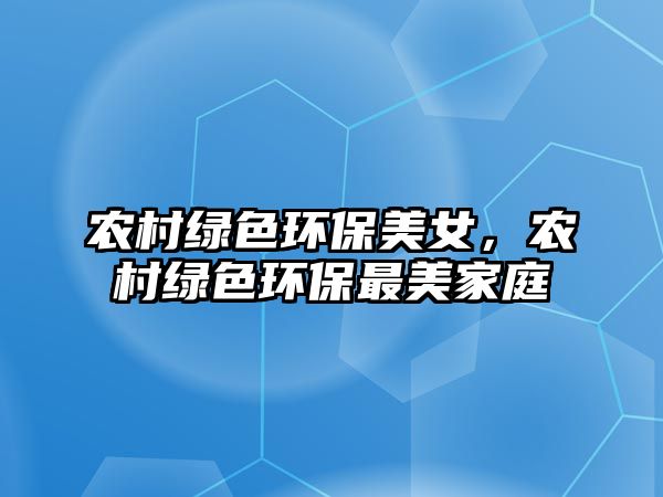 農(nóng)村綠色環(huán)保美女，農(nóng)村綠色環(huán)保最美家庭