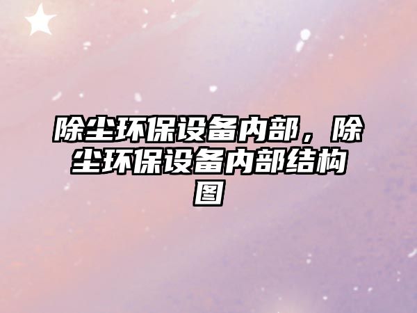 除塵環(huán)保設(shè)備內(nèi)部，除塵環(huán)保設(shè)備內(nèi)部結(jié)構(gòu)圖