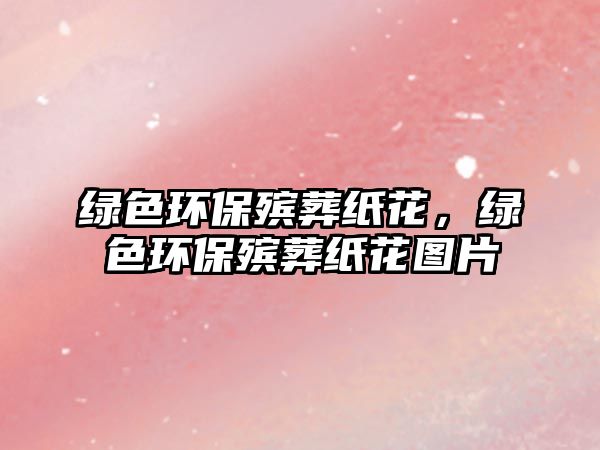 綠色環(huán)保殯葬紙花，綠色環(huán)保殯葬紙花圖片
