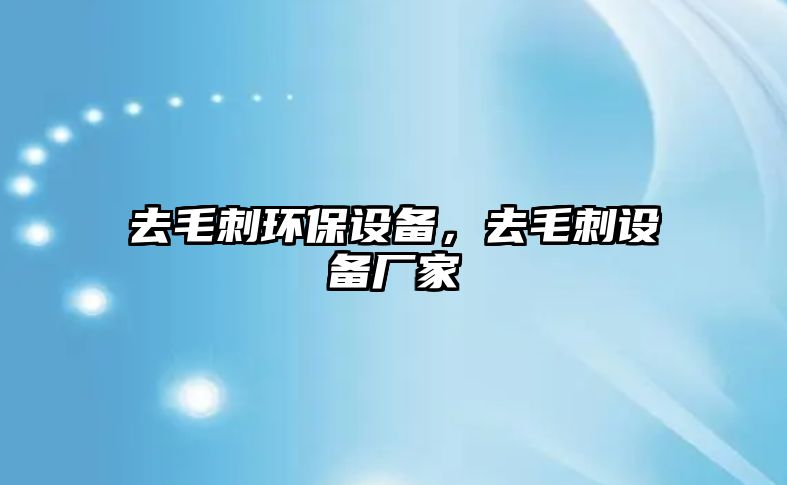 去毛刺環(huán)保設(shè)備，去毛刺設(shè)備廠家