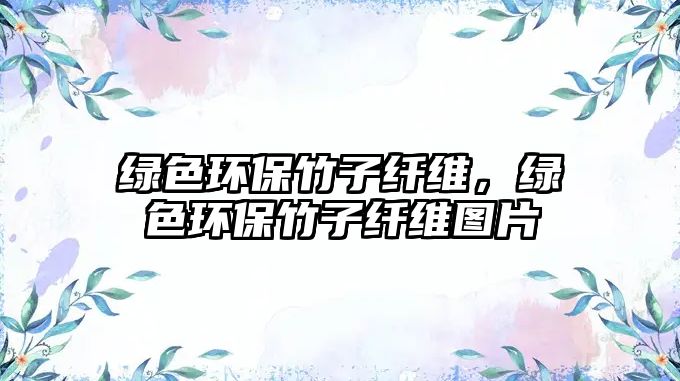 綠色環(huán)保竹子纖維，綠色環(huán)保竹子纖維圖片
