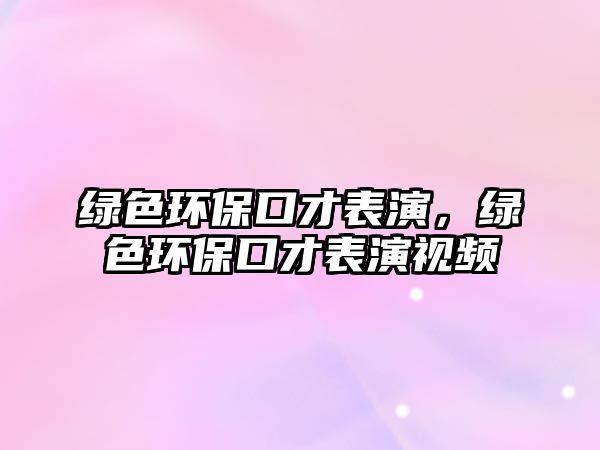 綠色環(huán)保口才表演，綠色環(huán)保口才表演視頻
