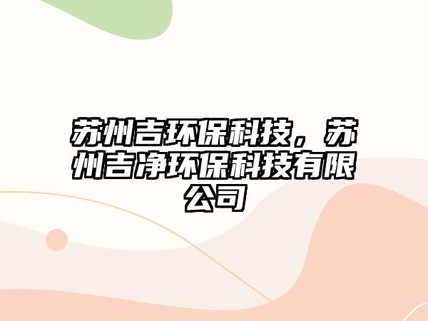 蘇州吉環(huán)?？萍迹K州吉凈環(huán)?？萍加邢薰? class=