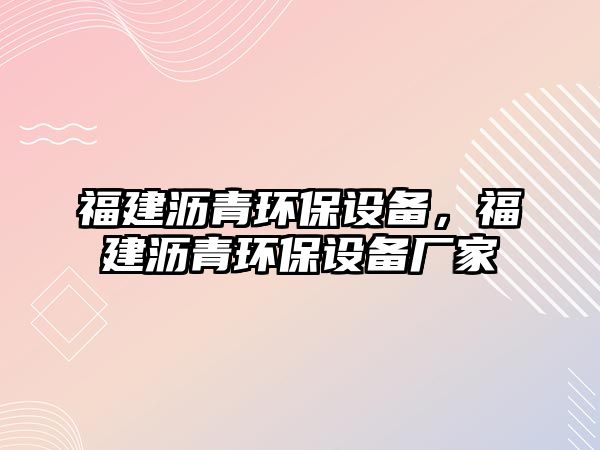 福建瀝青環(huán)保設(shè)備，福建瀝青環(huán)保設(shè)備廠家