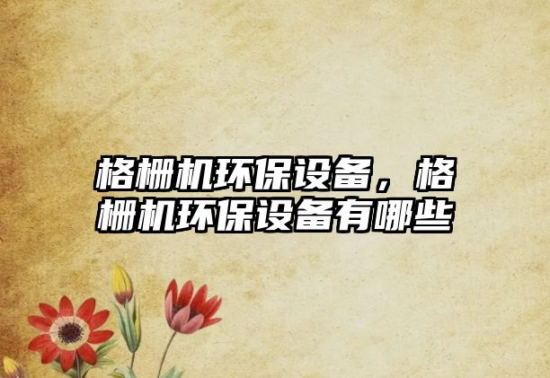 格柵機(jī)環(huán)保設(shè)備，格柵機(jī)環(huán)保設(shè)備有哪些
