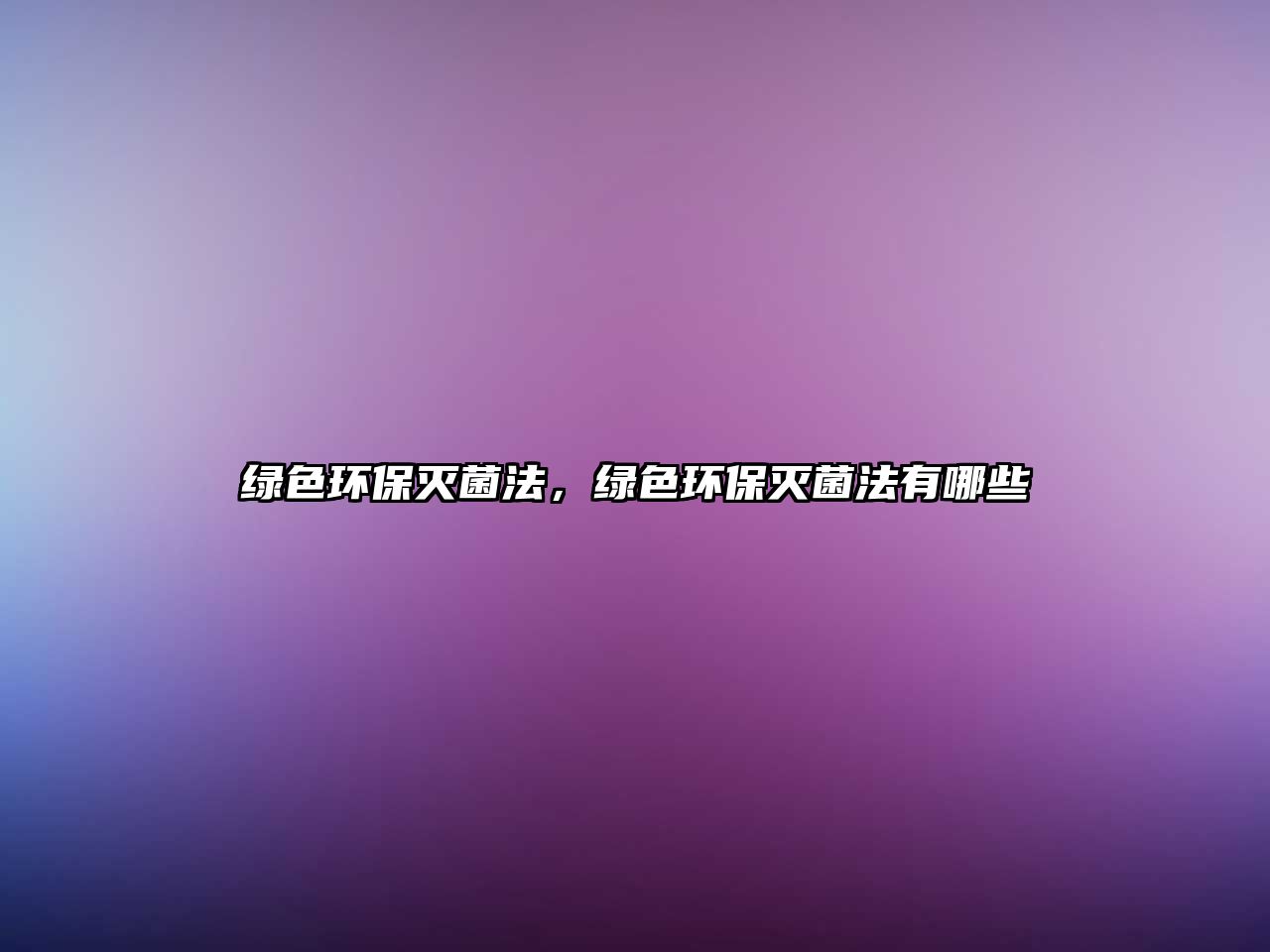 綠色環(huán)保滅菌法，綠色環(huán)保滅菌法有哪些