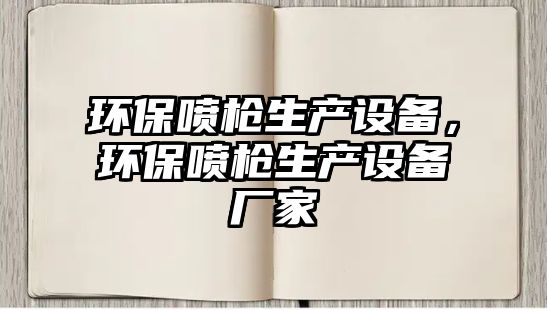環(huán)保噴槍生產(chǎn)設(shè)備，環(huán)保噴槍生產(chǎn)設(shè)備廠家