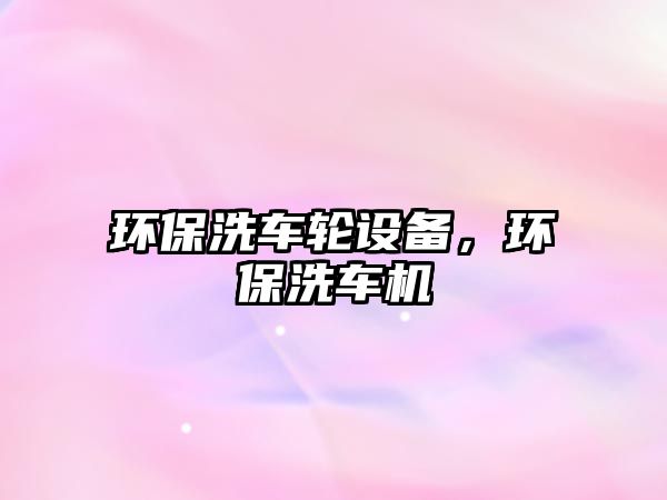 環(huán)保洗車輪設(shè)備，環(huán)保洗車機(jī)