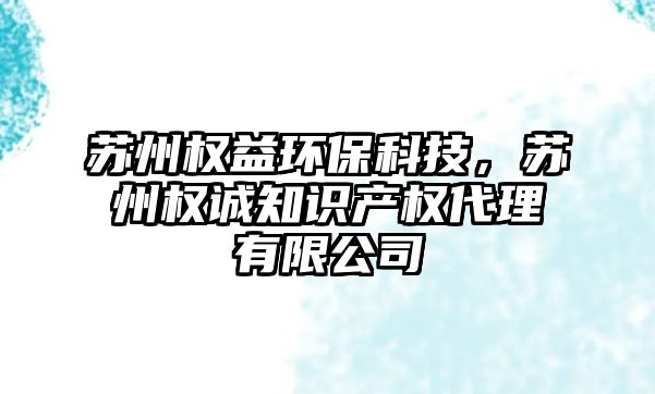 蘇州權(quán)益環(huán)保科技，蘇州權(quán)誠知識產(chǎn)權(quán)代理有限公司