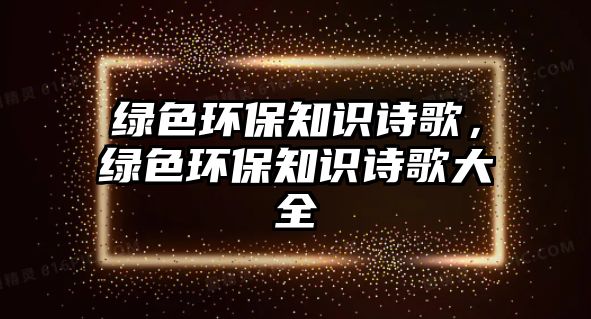 綠色環(huán)保知識詩歌，綠色環(huán)保知識詩歌大全