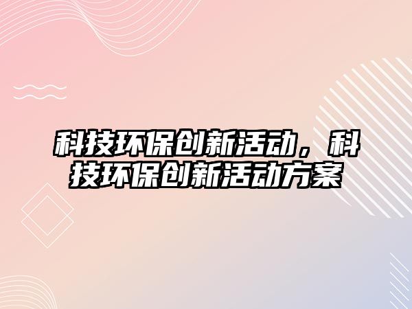 科技環(huán)保創(chuàng)新活動(dòng)，科技環(huán)保創(chuàng)新活動(dòng)方案