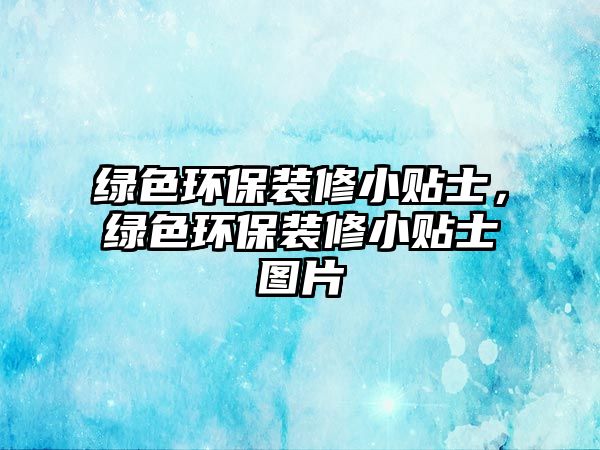 綠色環(huán)保裝修小貼士，綠色環(huán)保裝修小貼士圖片
