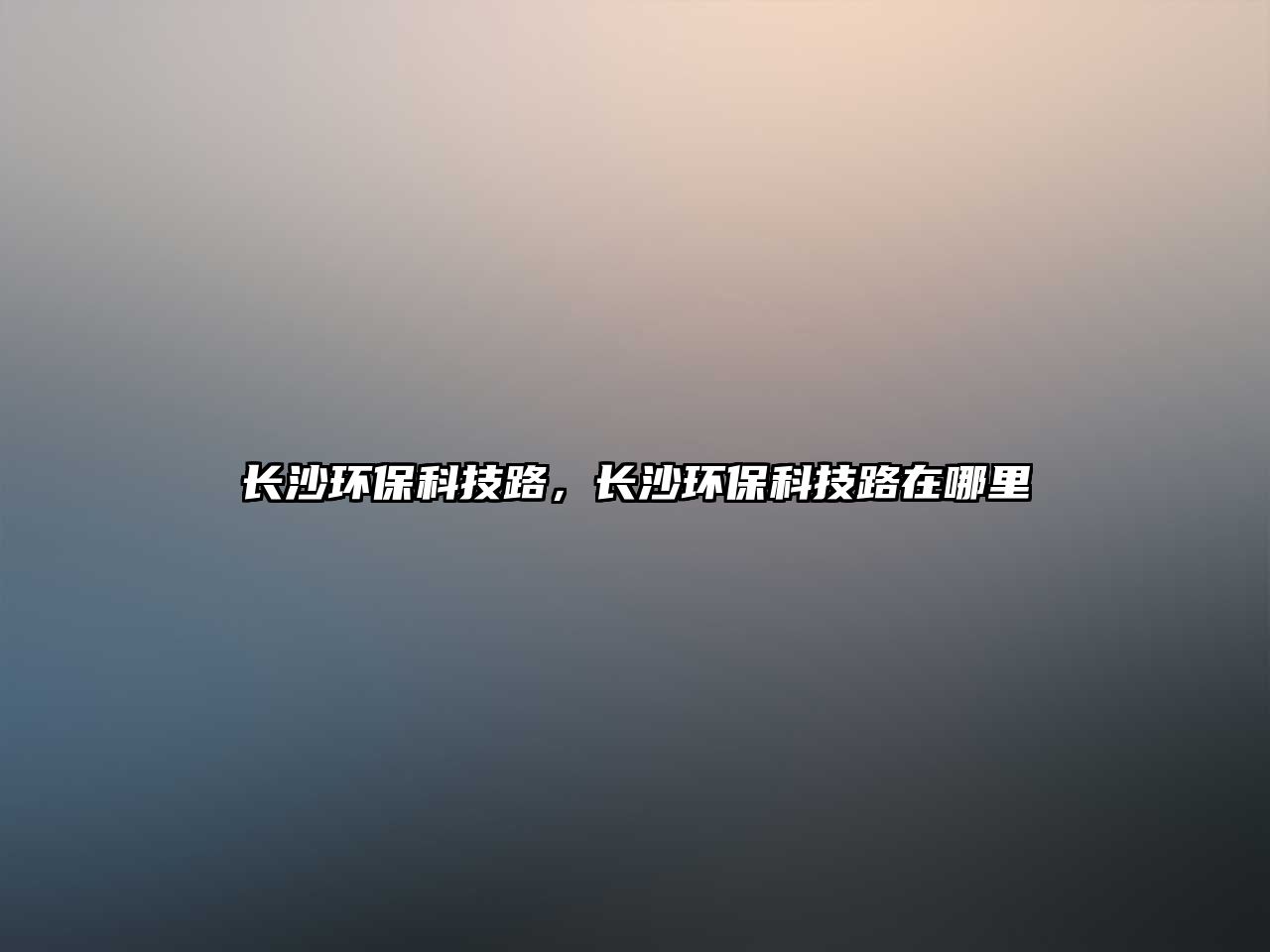 長沙環(huán)保科技路，長沙環(huán)保科技路在哪里