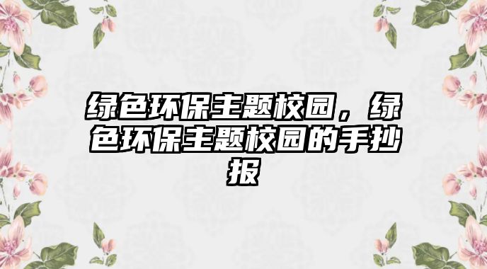 綠色環(huán)保主題校園，綠色環(huán)保主題校園的手抄報(bào)