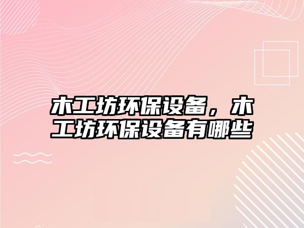 木工坊環(huán)保設(shè)備，木工坊環(huán)保設(shè)備有哪些