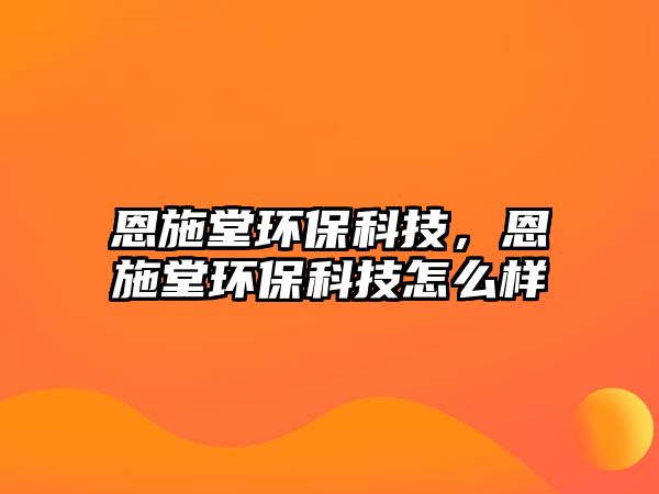恩施堂環(huán)?？萍?，恩施堂環(huán)?？萍荚趺礃? class=