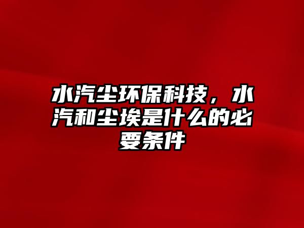 水汽塵環(huán)?？萍?，水汽和塵埃是什么的必要條件