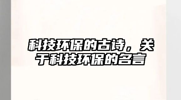 科技環(huán)保的古詩，關(guān)于科技環(huán)保的名言